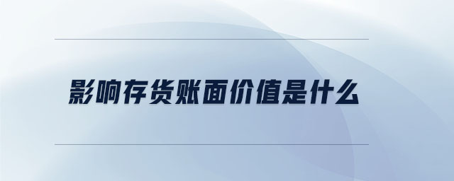 影響存貨賬面價值是什么 影響存貨賬面價值是什么