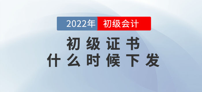 22年初級(jí)會(huì)計(jì)證書(shū)什么時(shí)候下發(fā)？如何領(lǐng)取？速看官方回復(fù)！