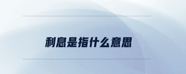 利息是指什么意思 利息是指什么意思
