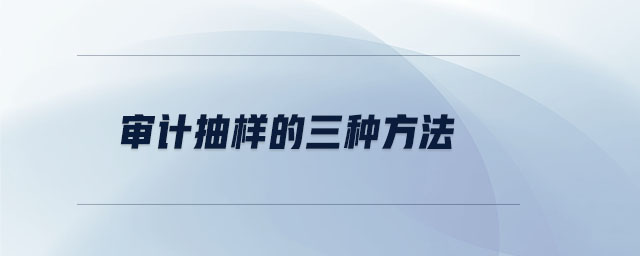 審計(jì)抽樣的三種方法 審計(jì)抽樣的三種方法