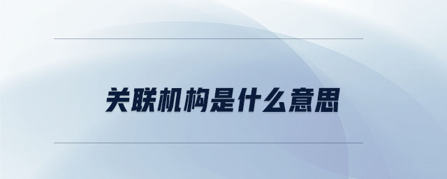 關(guān)聯(lián)機(jī)構(gòu)是什么意思