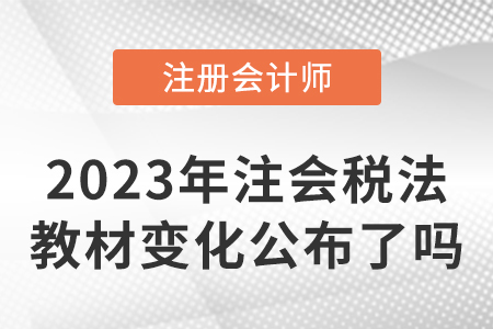 2023年注冊(cè)會(huì)計(jì)師稅法教材變化公布了嗎？
