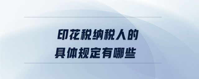 印花稅納稅人的具體規(guī)定有哪些 印花稅納稅人的具體規(guī)定有哪些