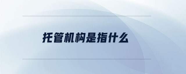托管機(jī)構(gòu)是指什么 托管機(jī)構(gòu)是指什么