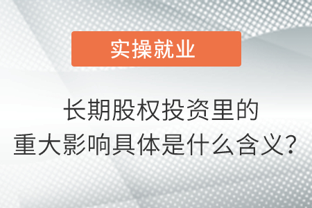 長期股權投資里的重大影響具體是什么含義？