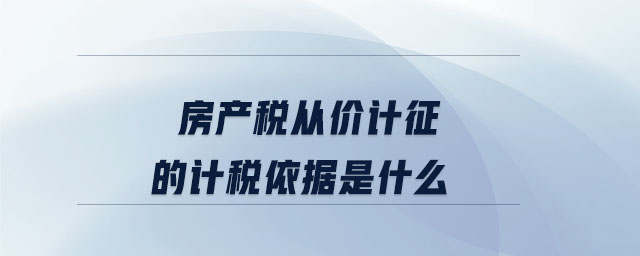 房產(chǎn)稅從價(jià)計(jì)征的計(jì)稅依據(jù)是什么 房產(chǎn)稅從價(jià)計(jì)征的計(jì)稅依據(jù)是什么