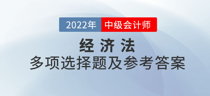 2022年中級會計(jì)經(jīng)濟(jì)法多項(xiàng)選擇題及參考答案第三批次_考生回憶版