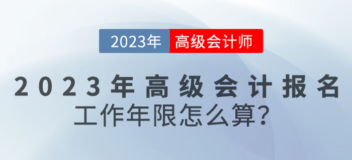 報名【報考答疑篇】2023年高級會計報名工作年限怎么算？