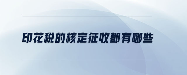 印花稅的核定征收都有哪些 印花稅的核定征收都有哪些