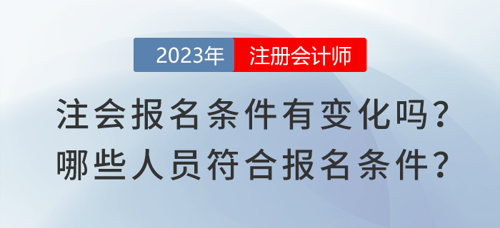 2023年注會報(bào)名條件有變化嗎？哪些人員符合注會報(bào)名條件？