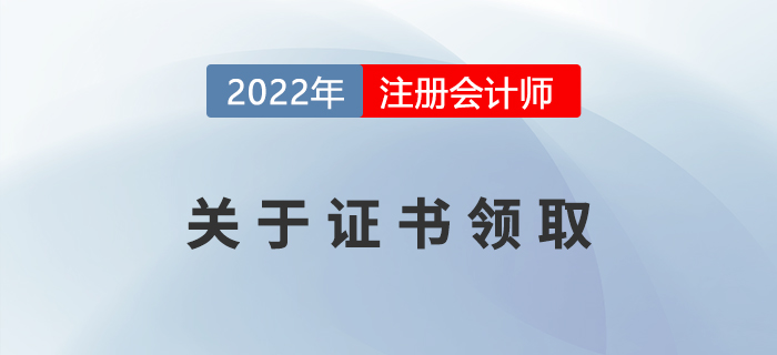 2022年注冊會(huì)計(jì)師證書申領(lǐng)相關(guān)事宜，提前了解！