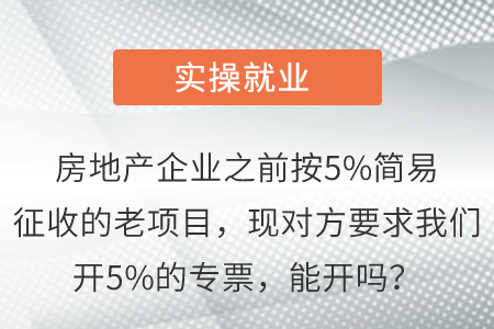 房地產(chǎn)企業(yè)之前按5%簡易征收的老項(xiàng)目，現(xiàn)對方要求我們開5%的專票，能開嗎？