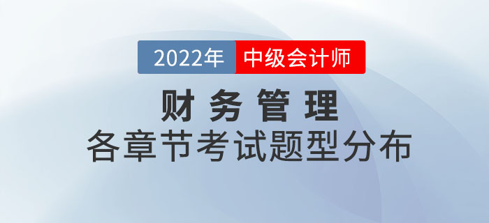 2022年中級(jí)會(huì)計(jì)財(cái)務(wù)管理各章節(jié)考試題型分布情況_第二批次