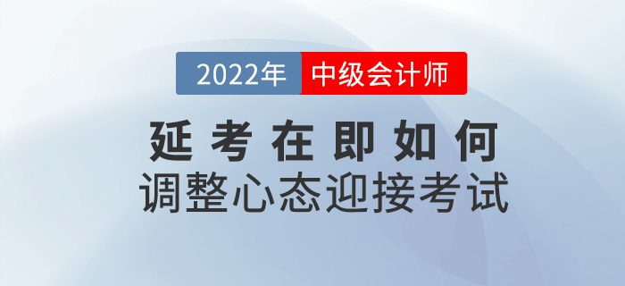 2022年中級(jí)會(huì)計(jì)延考在即，該如何調(diào)整心態(tài)迎接考試？