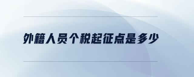 外籍人員個(gè)稅起征點(diǎn)是多少 外籍人員個(gè)稅起征點(diǎn)是多少