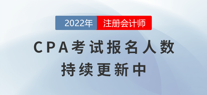2022年注冊會計師考試報名人數(shù)持續(xù)更新中