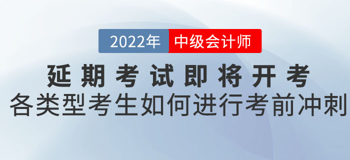 2022年中級會計延期考試即將開考，各類型考生應如何進行考前沖刺！