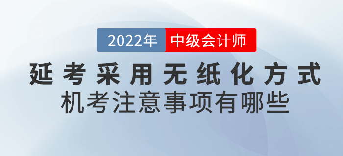 2022年中級會計延考采用無紙化方式！機(jī)考注意事項有哪些呢？