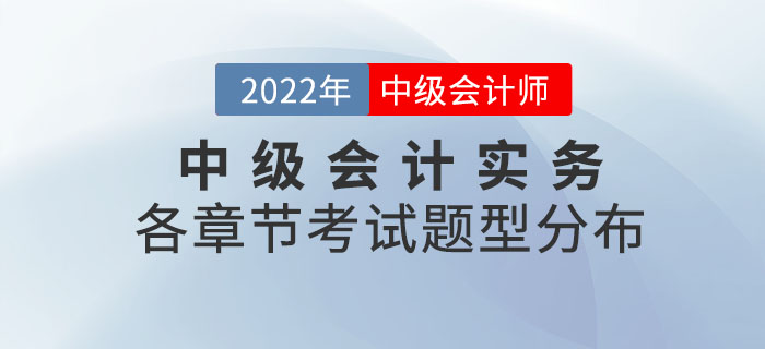 2022年中級(jí)會(huì)計(jì)實(shí)務(wù)各章節(jié)考試題型分布情況_第二批次