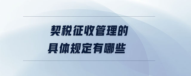 契稅征收管理的具體規(guī)定有哪些 契稅征收管理的具體規(guī)定有哪些