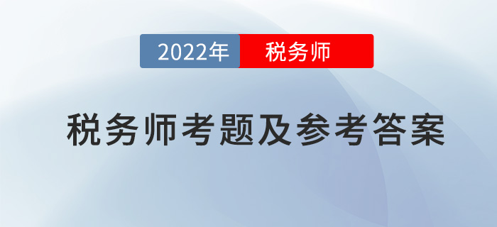 2022年稅務(wù)師涉稅服務(wù)實(shí)務(wù)考題及參考答案_考生回憶版 2022年稅務(wù)師涉稅服務(wù)實(shí)務(wù)考題及參考答案_考生回憶版