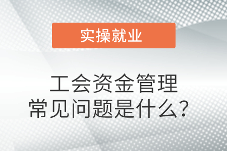 工會資金管理常見問題是什么？