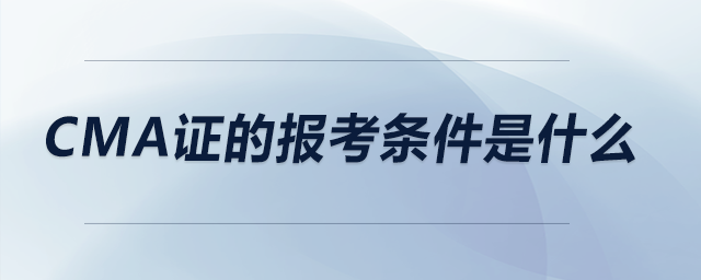 CMA證的報(bào)考條件是什么 CMA證的報(bào)考條件是什么