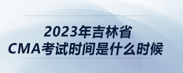 2023年吉林省cma考試時(shí)間是什么時(shí)候