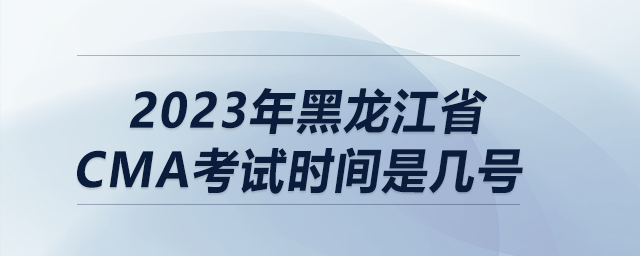2023年黑龍江省cma考試時(shí)間是幾號(hào)