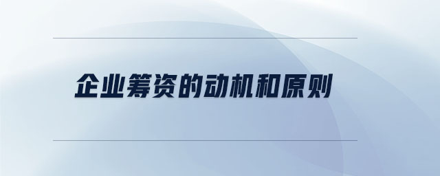 企業(yè)籌資的動(dòng)機(jī)和原則
