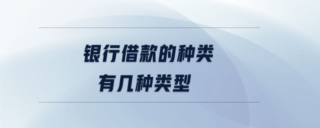 銀行借款的種類有幾種類型 銀行借款的種類有幾種類型