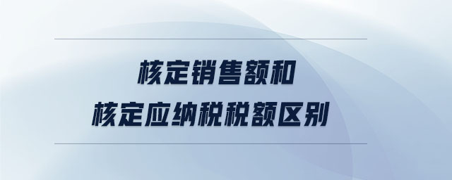 核定銷售額和核定應納稅稅額區(qū)別 核定銷售額和核定應納稅稅額區(qū)別