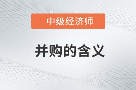 并購(gòu)的含義_2022中級(jí)經(jīng)濟(jì)師金融知識(shí)點(diǎn) 并購(gòu)的含義_2022中級(jí)經(jīng)濟(jì)師金融知識(shí)點(diǎn)