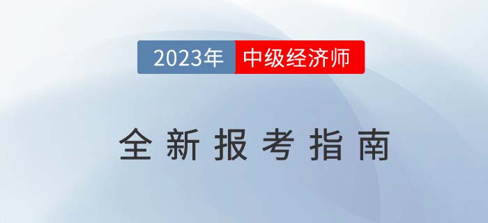 2023年中級(jí)經(jīng)濟(jì)師全新報(bào)考指南(考試報(bào)名基礎(chǔ)信息) 2023年中級(jí)經(jīng)濟(jì)師全新報(bào)考指南(考試報(bào)名基礎(chǔ)信息)