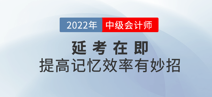 2022年中級會計延考在即，提高記憶效率有妙招！
