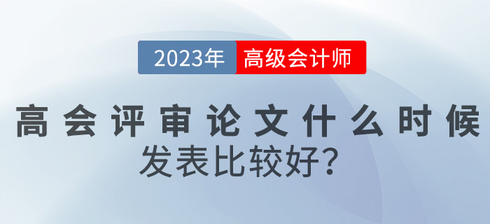 【評審答疑篇】高級會計評審論文什么時候發(fā)表比較好？