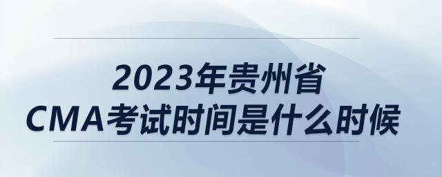2023年貴州省cma考試時間是什么時候 2023年貴州省cma考試時間是什么時候
