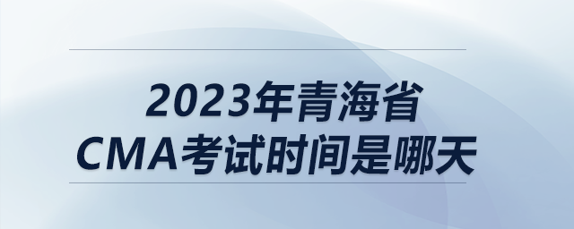 2023年青海省cma考試時(shí)間是哪天 2023年青海省cma考試時(shí)間是哪天