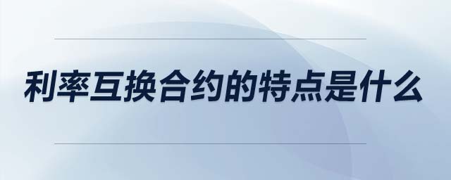 利率互換合約的特點(diǎn)是什么