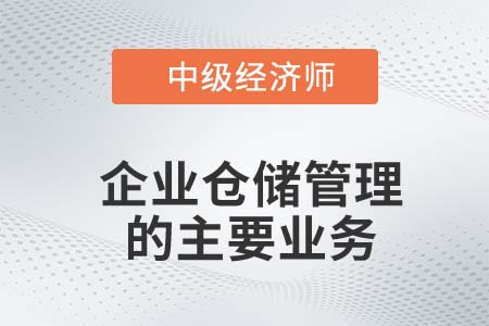 企業(yè)倉儲管理的主要業(yè)務_2022中級經濟師工商備考知識點 企業(yè)倉儲管理的主要業(yè)務_2022中級經濟師工商備考知識點