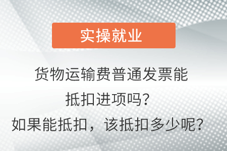 貨物運輸費普通發(fā)票能抵扣進項嗎？如果能抵扣，該抵扣多少呢？