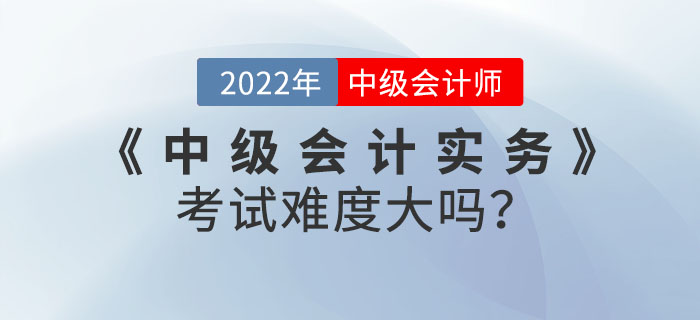 2022年9月份《中級(jí)會(huì)計(jì)實(shí)務(wù)》考試難度大嗎？快來看數(shù)據(jù)分析！