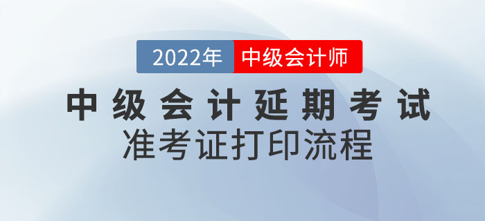 2022年中級會計延期考試準考證打印流程請查收！