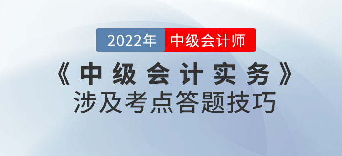 2022年9月份《中級會計實務(wù)》考試涉及考點答題技巧請查收！