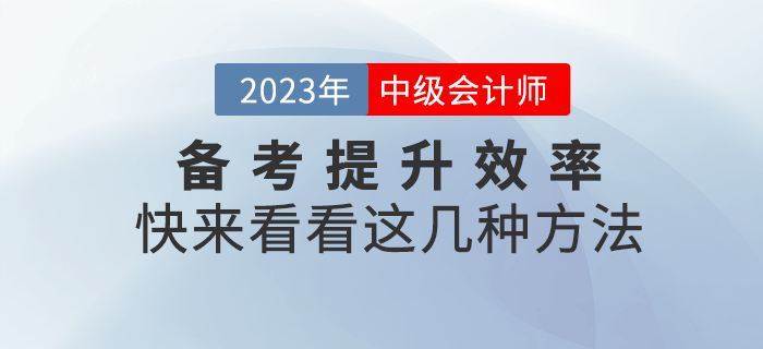 2023年中級會計備考提升效率很重要，快來get這幾種方法！