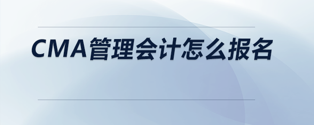 CMA管理會(huì)計(jì)怎么報(bào)名 CMA管理會(huì)計(jì)怎么報(bào)名