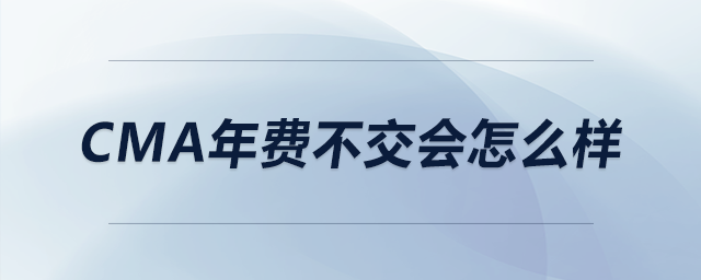 cma年費(fèi)不交會(huì)怎么樣 cma年費(fèi)不交會(huì)怎么樣