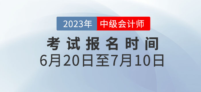 重要通知！2023年中級會計考試報名時間為6月20日至7月10日！