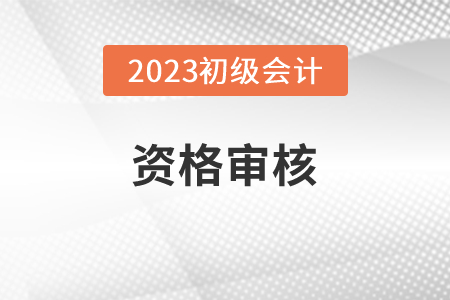 北京2023年初級會計師報名資格審核方式：前期線上審核
