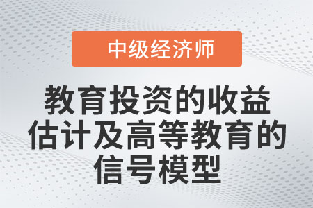 教育投資的收益估計及高等教育的信號模型_2022中級經(jīng)濟(jì)師人力資源知識點
